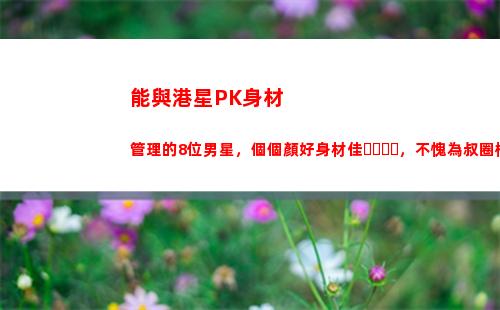 能與港星PK身材管理的8位男星，個個顏好身材佳，不愧為叔圈楷模(港星身材管理)
